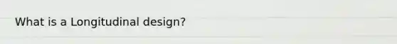 What is a Longitudinal design?