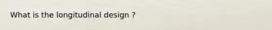 What is the longitudinal design ?