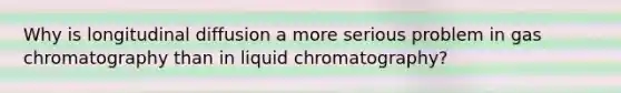 Why is longitudinal diffusion a more serious problem in gas chromatography than in liquid chromatography?