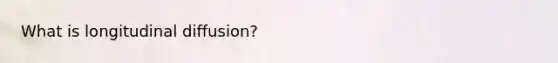 What is longitudinal diffusion?