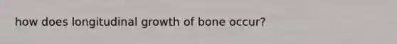 how does longitudinal growth of bone occur?