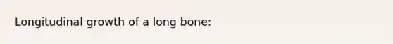 Longitudinal growth of a long bone: