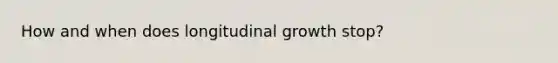 How and when does longitudinal growth stop?