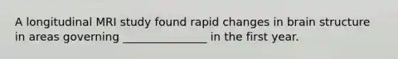A longitudinal MRI study found rapid changes in brain structure in areas governing _______________ in the first year.