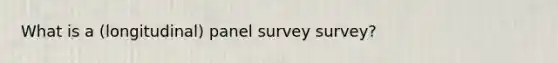 What is a (longitudinal) panel survey survey?