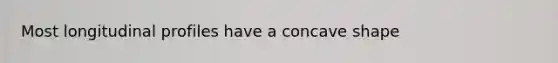 Most longitudinal profiles have a concave shape