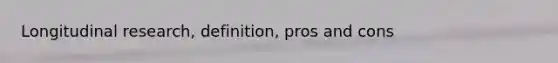 Longitudinal research, definition, pros and cons