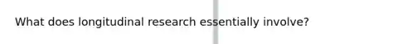 What does longitudinal research essentially involve?