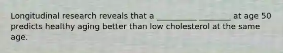 Longitudinal research reveals that a __________ ________ at age 50 predicts healthy aging better than low cholesterol at the same age.