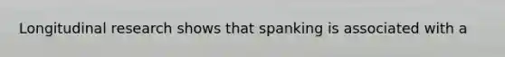 Longitudinal research shows that spanking is associated with a