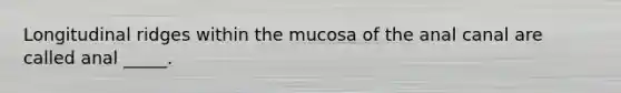 Longitudinal ridges within the mucosa of the anal canal are called anal _____.