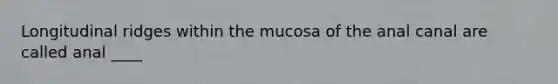 Longitudinal ridges within the mucosa of the anal canal are called anal ____