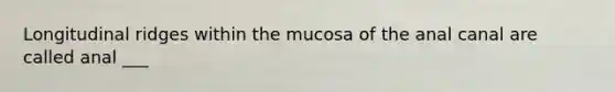 Longitudinal ridges within the mucosa of the anal canal are called anal ___