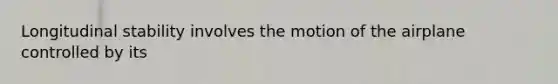 Longitudinal stability involves the motion of the airplane controlled by its