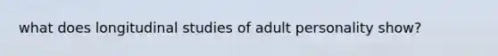 what does longitudinal studies of adult personality show?