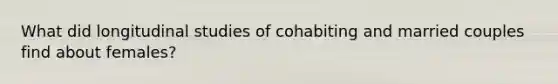 What did longitudinal studies of cohabiting and married couples find about females?