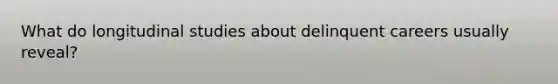 What do longitudinal studies about delinquent careers usually reveal?