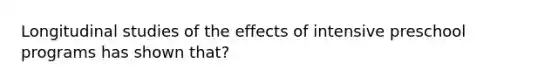 Longitudinal studies of the effects of intensive preschool programs has shown that?