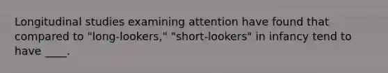 Longitudinal studies examining attention have found that compared to "long-lookers," "short-lookers" in infancy tend to have ____.