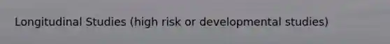 Longitudinal Studies (high risk or developmental studies)