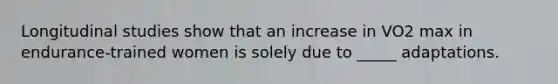 Longitudinal studies show that an increase in VO2 max in endurance-trained women is solely due to _____ adaptations.