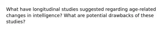 What have longitudinal studies suggested regarding age-related changes in intelligence? What are potential drawbacks of these studies?