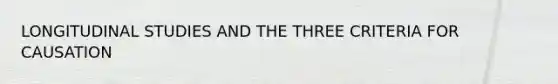 LONGITUDINAL STUDIES AND THE THREE CRITERIA FOR CAUSATION