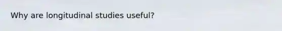 Why are longitudinal studies useful?