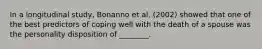 In a longitudinal study, Bonanno et al. (2002) showed that one of the best predictors of coping well with the death of a spouse was the personality disposition of ________.