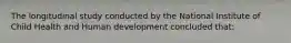 The longitudinal study conducted by the National Institute of Child Health and Human development concluded that: