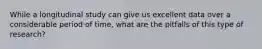 While a longitudinal study can give us excellent data over a considerable period of time, what are the pitfalls of this type of research?