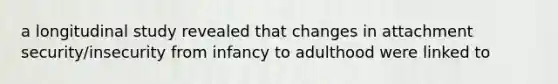 a longitudinal study revealed that changes in attachment security/insecurity from infancy to adulthood were linked to