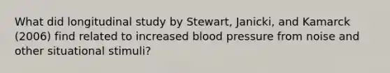 What did longitudinal study by Stewart, Janicki, and Kamarck (2006) find related to increased blood pressure from noise and other situational stimuli?