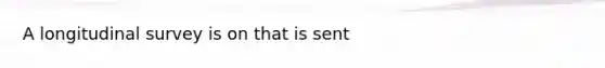A longitudinal survey is on that is sent