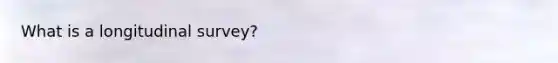 What is a longitudinal survey?