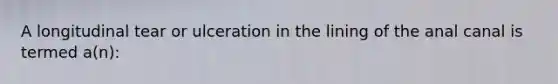 A longitudinal tear or ulceration in the lining of the anal canal is termed a(n):