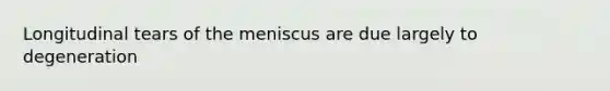 Longitudinal tears of the meniscus are due largely to degeneration