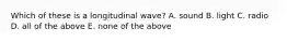 Which of these is a longitudinal wave? A. sound B. light C. radio D. all of the above E. none of the above