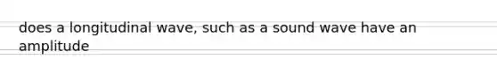 does a longitudinal wave, such as a sound wave have an amplitude