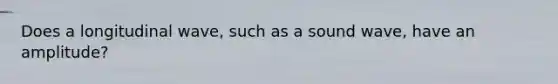 Does a longitudinal wave, such as a sound wave, have an amplitude?