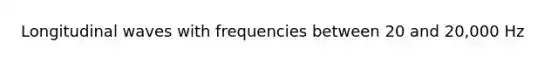 Longitudinal waves with frequencies between 20 and 20,000 Hz