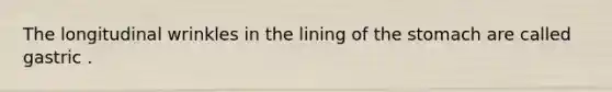 The longitudinal wrinkles in the lining of the stomach are called gastric .