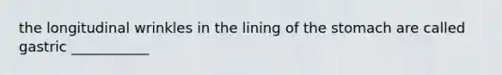the longitudinal wrinkles in the lining of the stomach are called gastric ___________