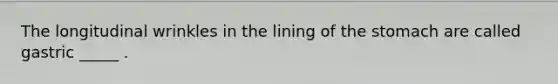 The longitudinal wrinkles in the lining of the stomach are called gastric _____ .