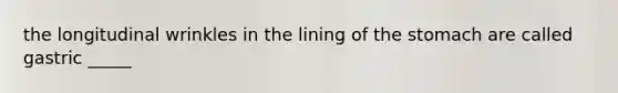 the longitudinal wrinkles in the lining of <a href='https://www.questionai.com/knowledge/kLccSGjkt8-the-stomach' class='anchor-knowledge'>the stomach</a> are called gastric _____