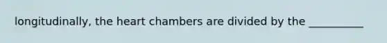 longitudinally, the heart chambers are divided by the __________