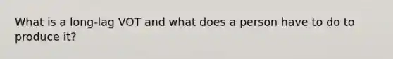 What is a long-lag VOT and what does a person have to do to produce it?