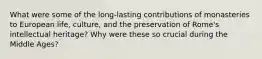 What were some of the long-lasting contributions of monasteries to European life, culture, and the preservation of Rome's intellectual heritage? Why were these so crucial during the Middle Ages?