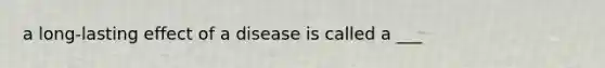 a long-lasting effect of a disease is called a ___