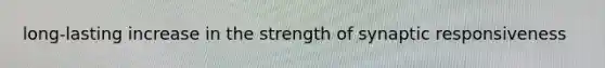 long-lasting increase in the strength of synaptic responsiveness